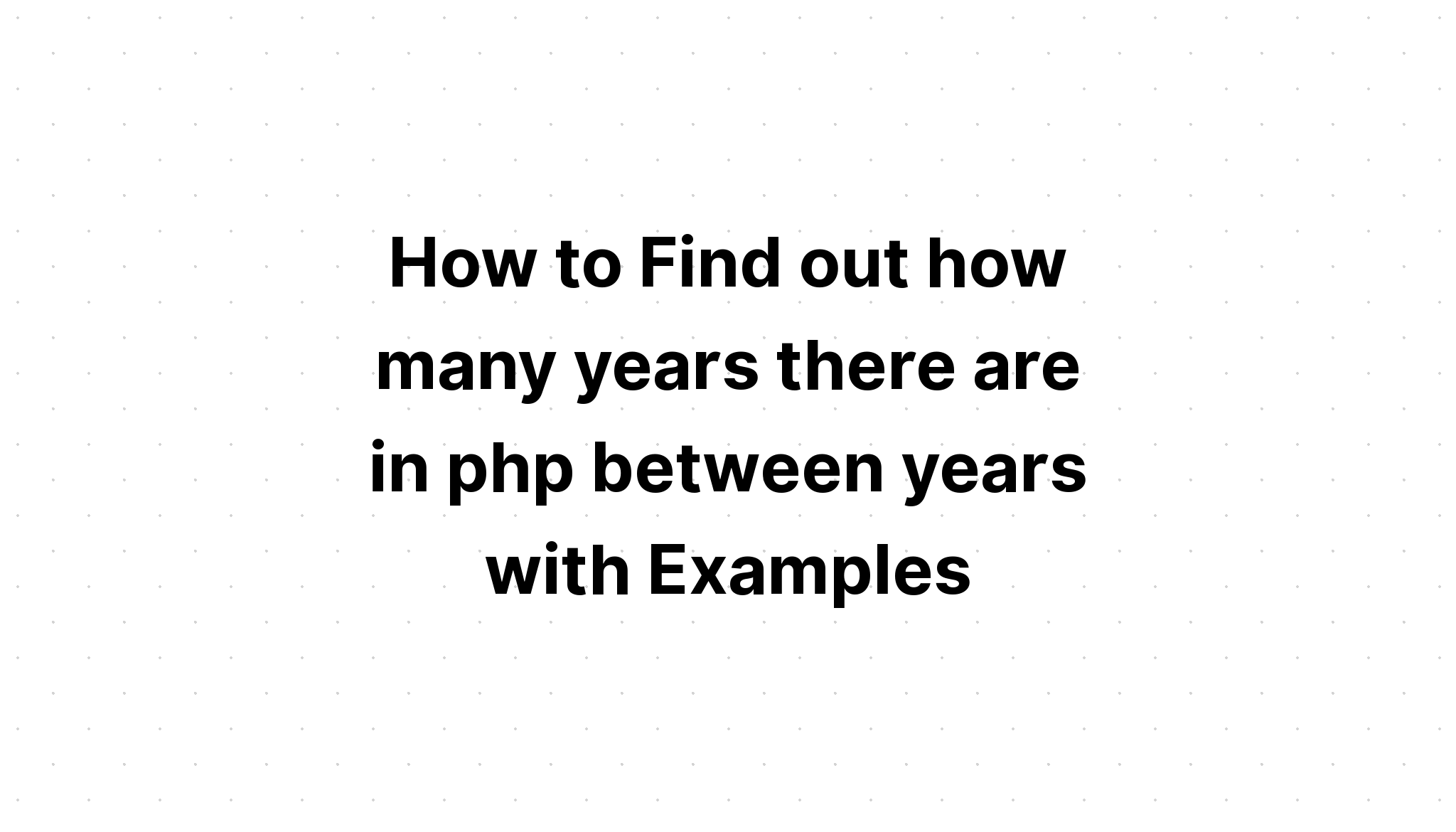 Cách tìm hiểu có bao nhiêu năm trong php giữa các năm với các ví dụ